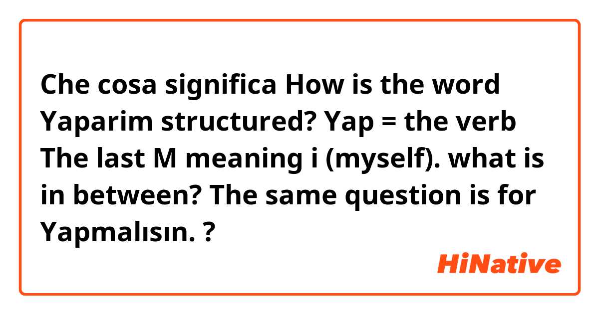 Che cosa significa How is the word Yaparim structured?

Yap = the verb
The last M meaning i (myself).
what is in between?


The same question is for Yapmalısın.?