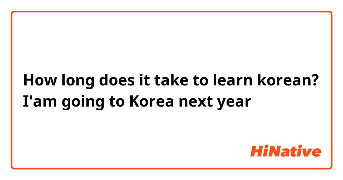 How long does it take to learn korean?
I'am going to Korea next year😊

