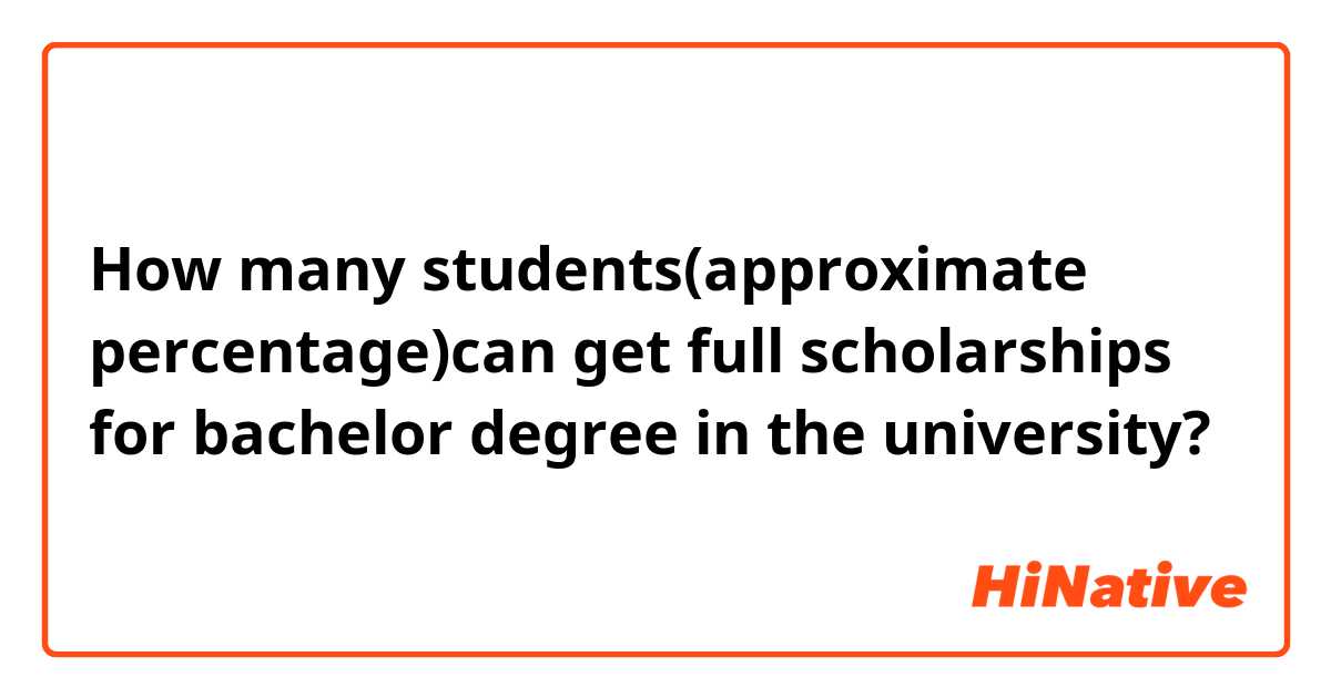How many students(approximate percentage)can get full scholarships for bachelor degree in the university?