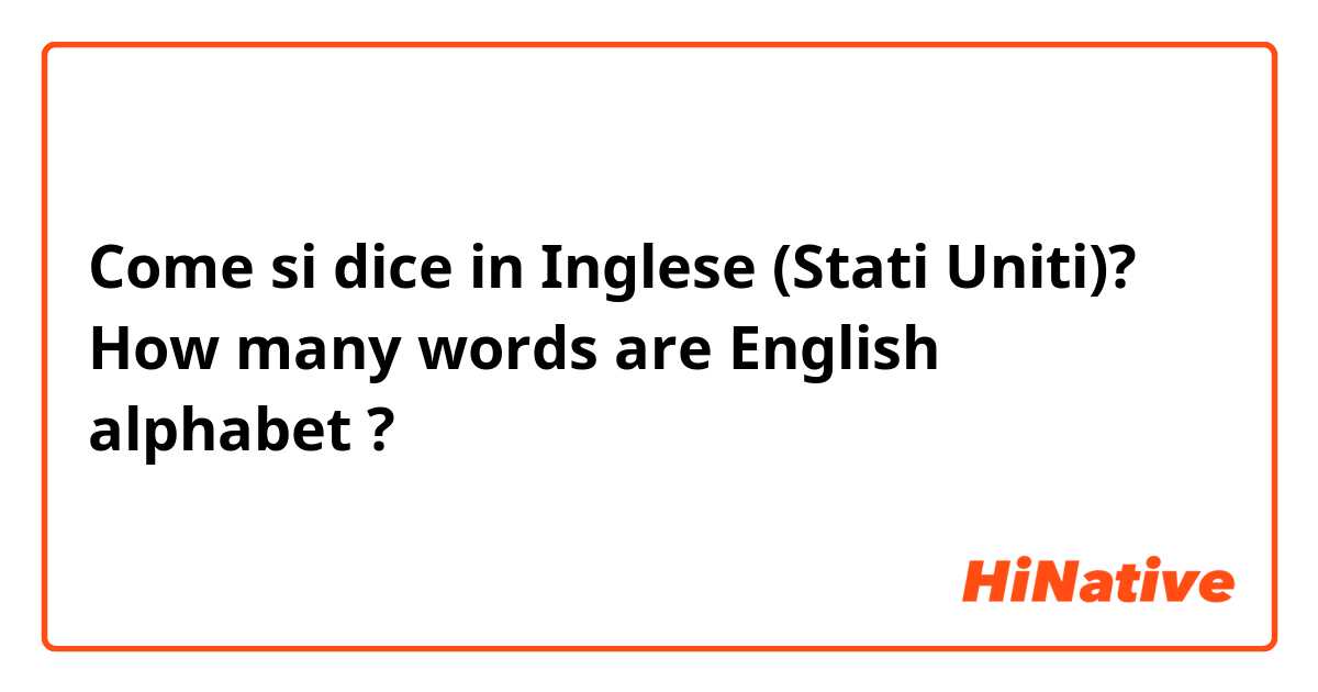 Come si dice in Inglese (Stati Uniti)? How many words are English alphabet ?