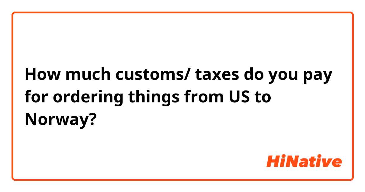 How much customs/ taxes do you pay for ordering things from US to Norway?
