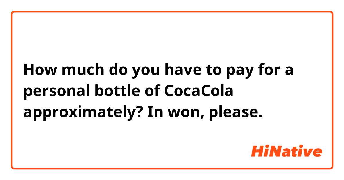 How much do you have to pay for a personal bottle of CocaCola approximately? In won, please. 