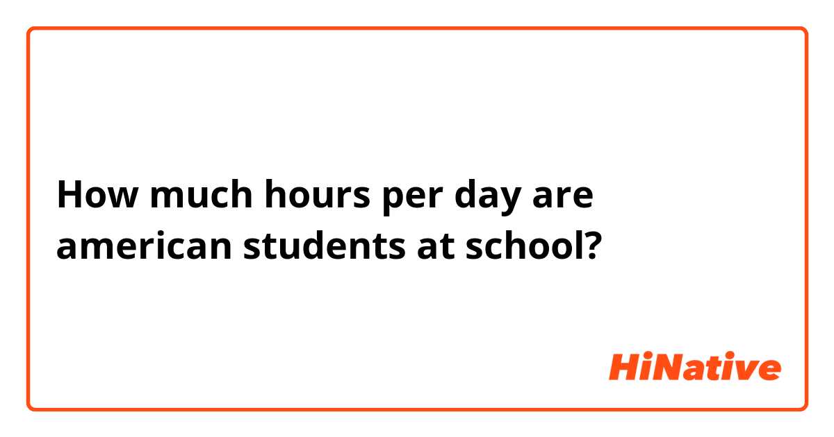 How much hours per day are american students at school?