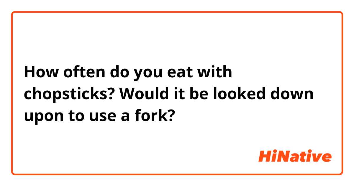 How often do you eat with chopsticks?

Would it be looked down upon to use a fork?

ありがとうございます。