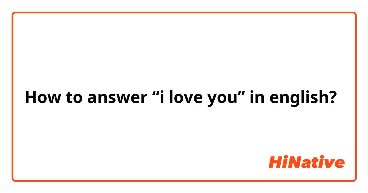 How to answer “i love you” in english?