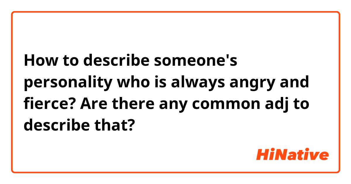 How to describe someone's personality who is always angry and fierce? Are there any common  adj to describe that?