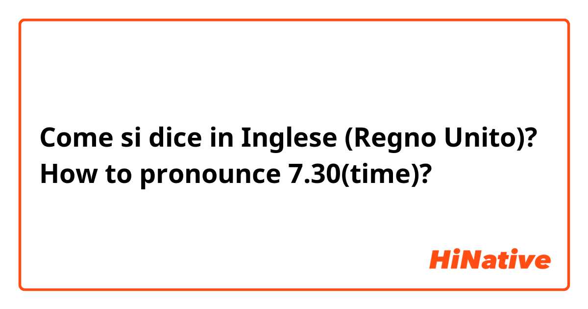 Come si dice in Inglese (Regno Unito)? How to pronounce 7.30(time)?