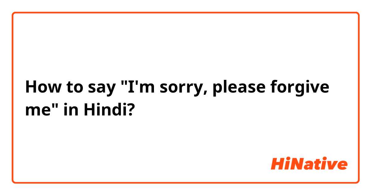 How to say "I'm sorry, please forgive me" in Hindi?
