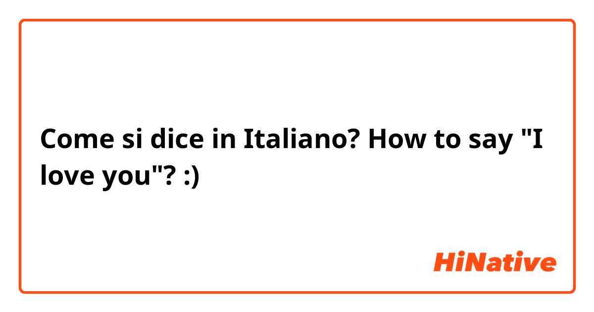 Come si dice in Italiano? How to say "I love you"? :)