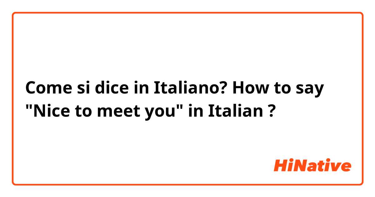 Come si dice in Italiano? How to say "Nice to meet you" in Italian ?