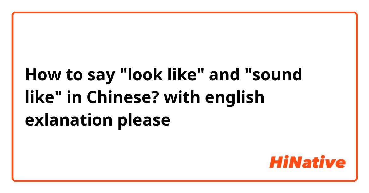 How to say "look like" and "sound like" in Chinese?

with english exlanation please