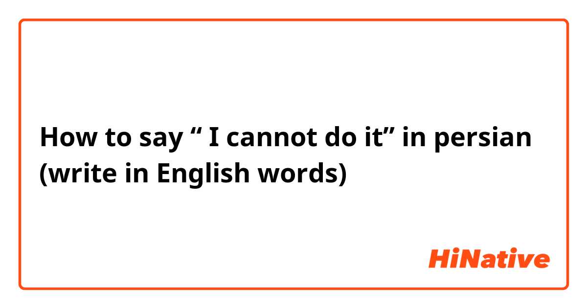How to say “ I cannot do it” in persian (write in English words)