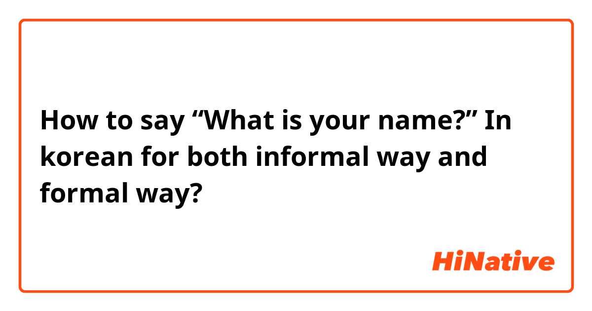 How to say “What is your name?” In korean for both informal way and formal way? 
