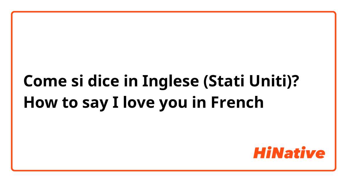 Come si dice in Inglese (Stati Uniti)? How to say  I love you in French