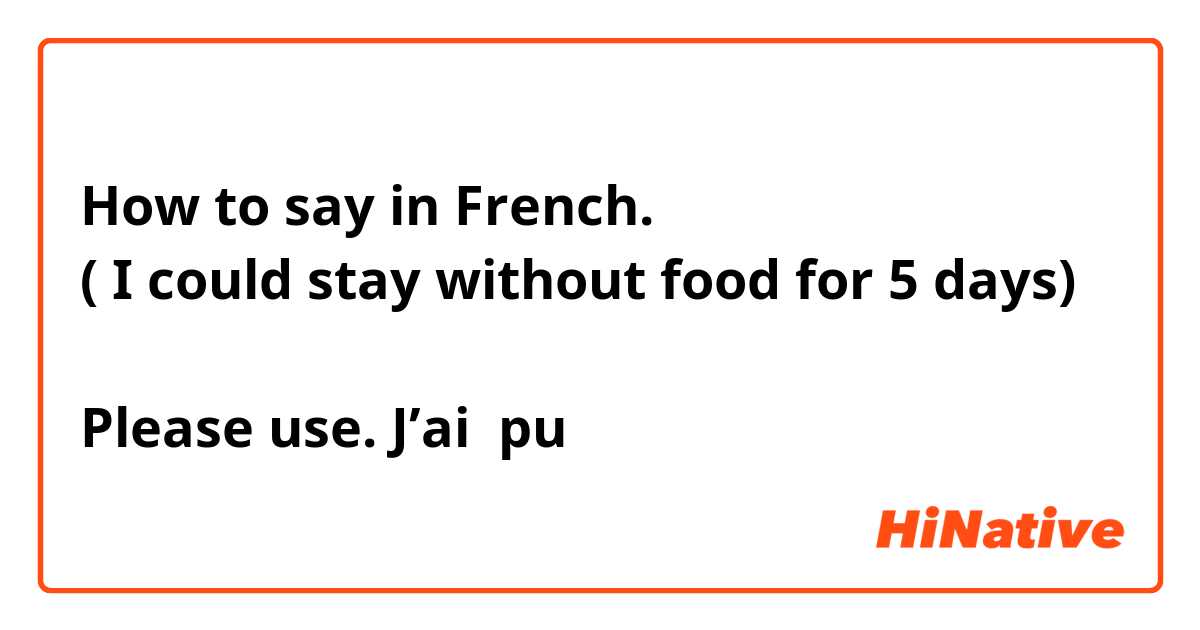 How to say in French.
( I could stay without food for 5 days) 

Please use. J’ai  pu