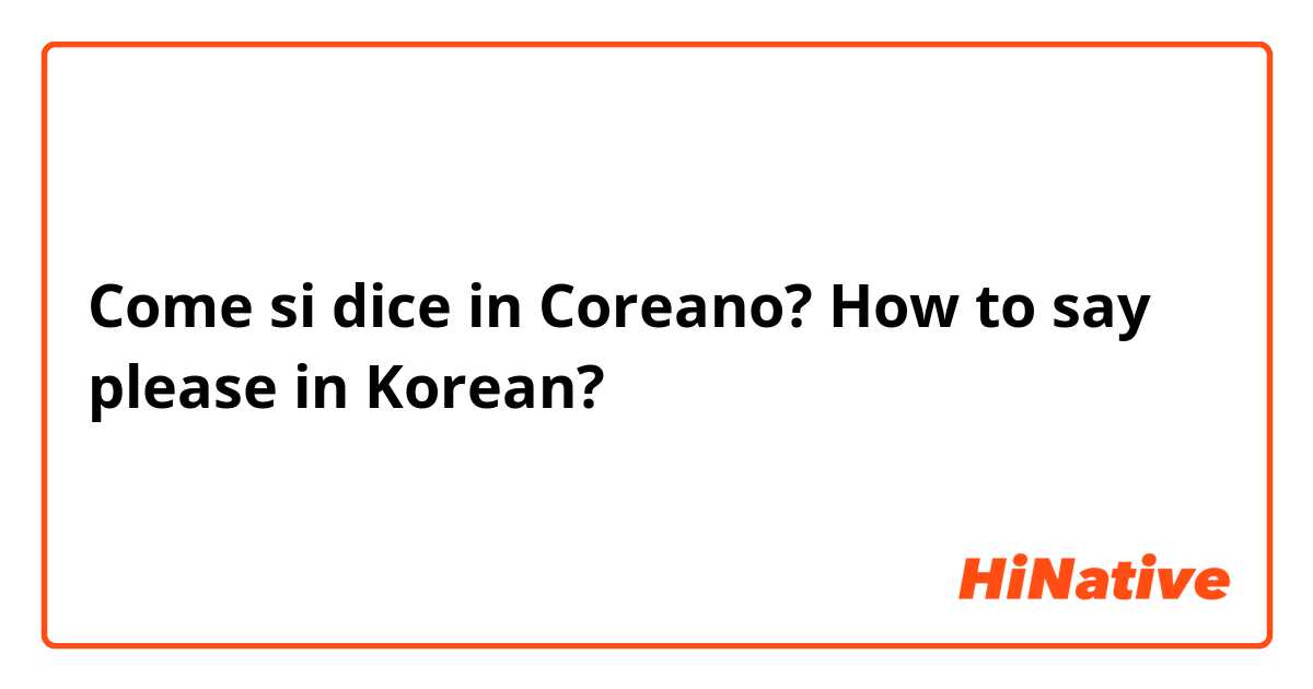 Come si dice in Coreano? How to say please in Korean? 