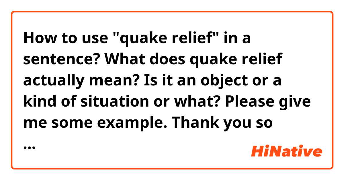 How to use "quake relief" in a sentence? What does quake relief actually mean? Is it an object or a kind of situation or what? Please give me some example. Thank you so much. :)