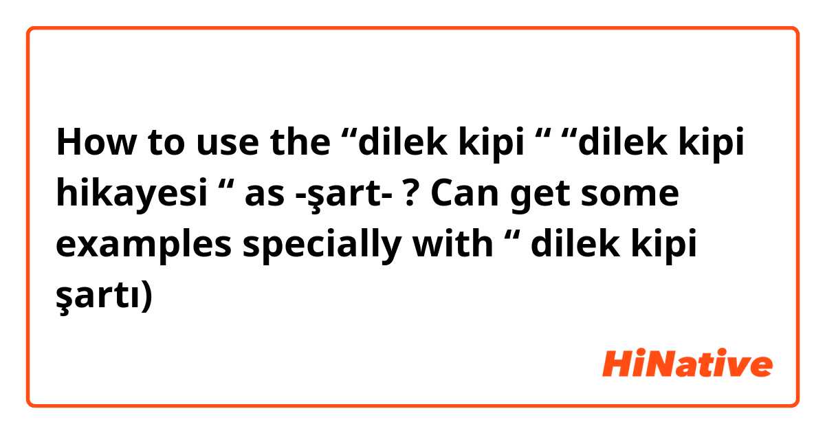 How to use the “dilek kipi “ “dilek kipi hikayesi “ as -şart- ? 
Can get some examples specially with “ dilek kipi şartı)