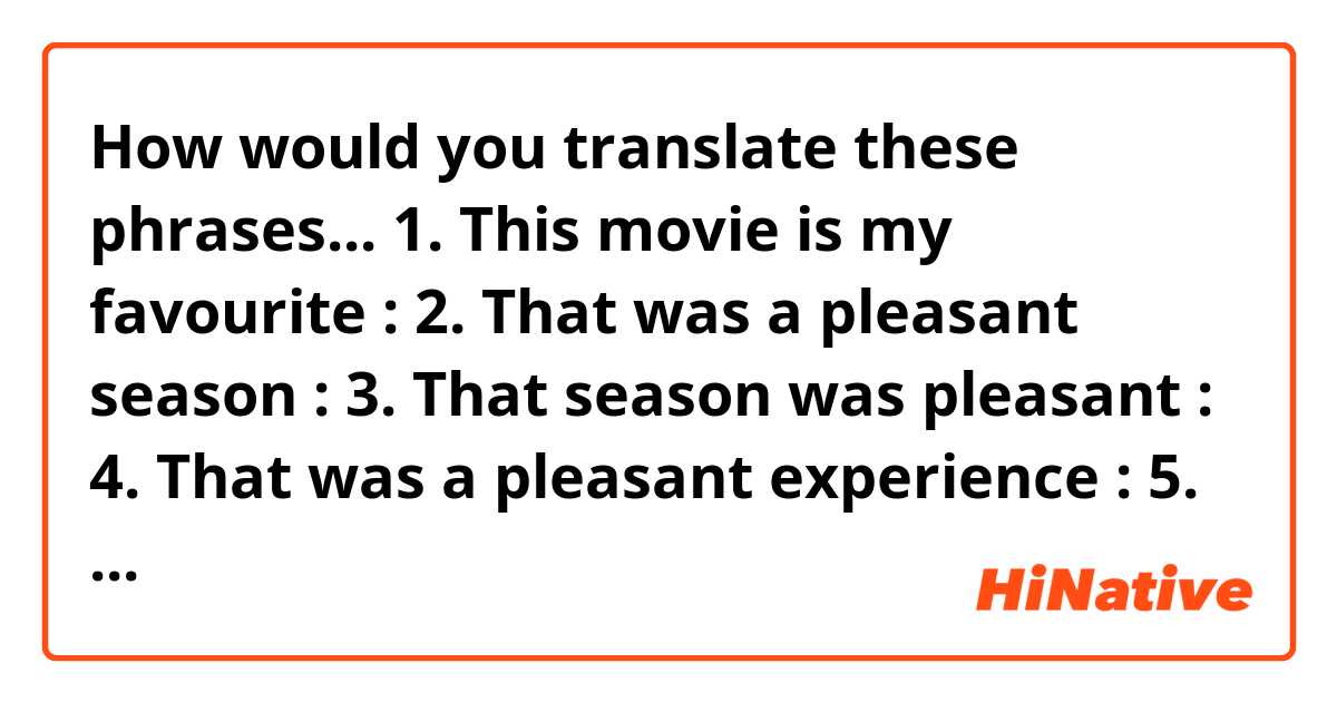 How would you translate these phrases...

1. This movie is my favourite : 

2. That was a pleasant season : 

3. That season was pleasant : 

4. That was a pleasant experience : 

5. This is his convenient time : 

6. That time was convenient : 