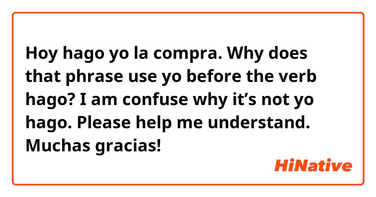 Hoy hago yo la compra.

Why does that phrase use yo before the verb hago?

I am confuse why it’s not yo hago. Please help me understand. Muchas gracias!