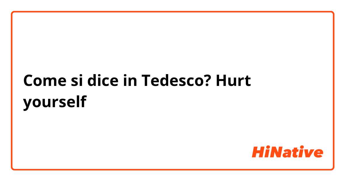 Come si dice in Tedesco? Hurt yourself