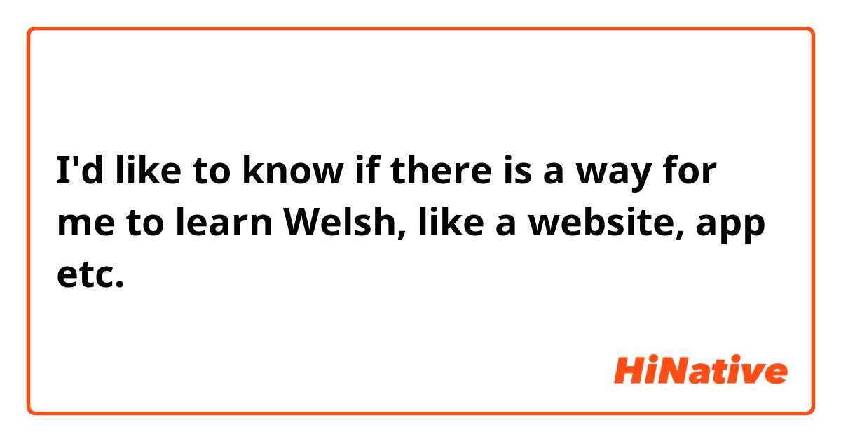I'd like to know if there is a way for me to learn Welsh, like a website, app etc.