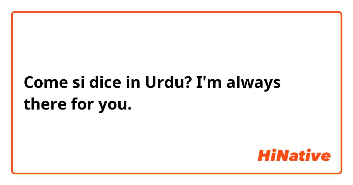 Come si dice in Urdu? I'm always there for you.
