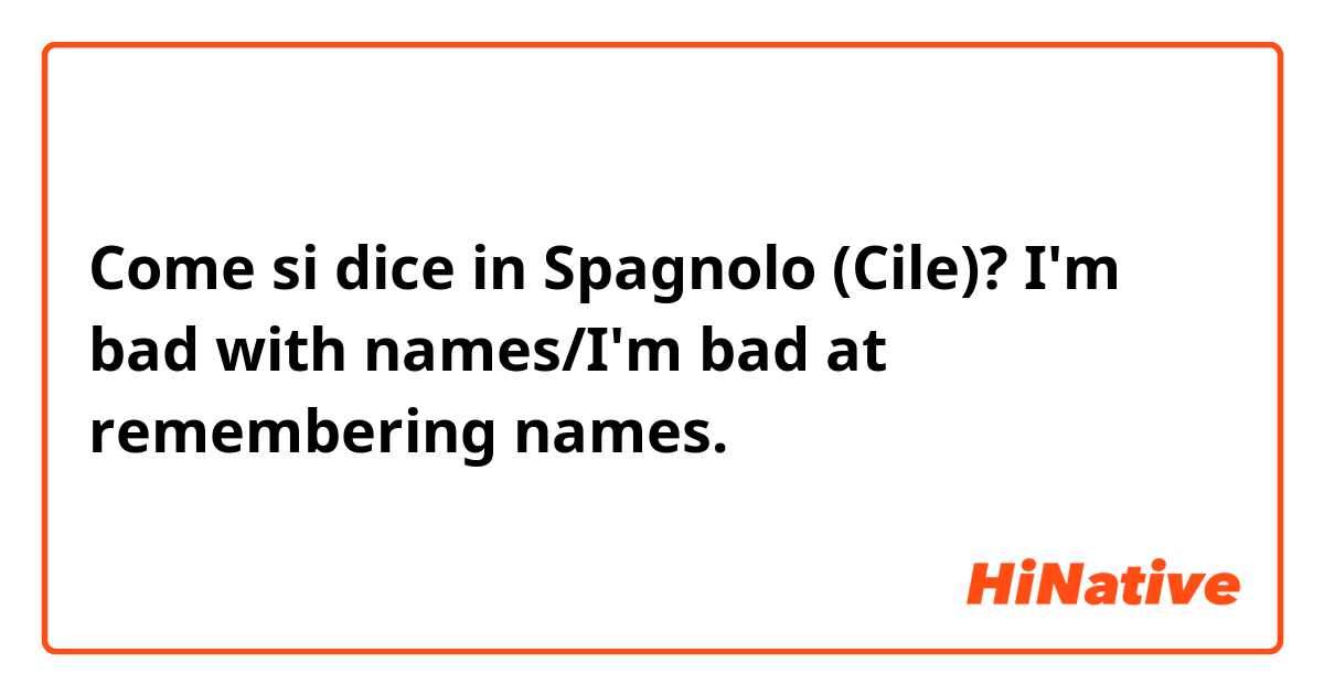 Come si dice in Spagnolo (Cile)? I'm bad with names/I'm bad at remembering names.
