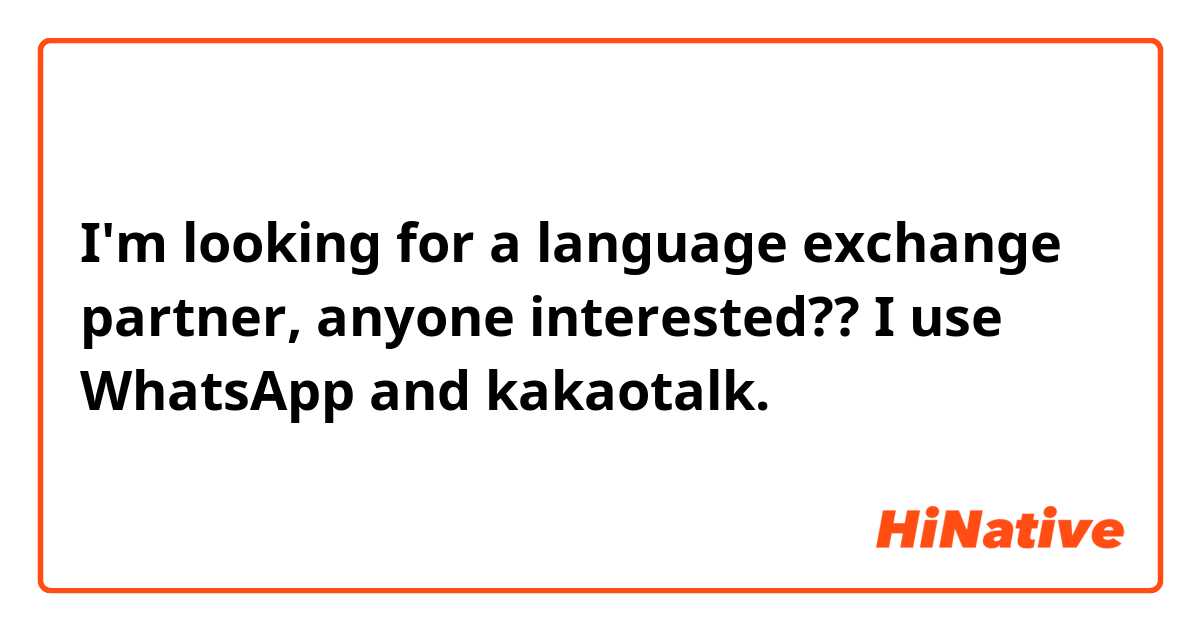 I'm looking for a language exchange partner, anyone interested?? I use WhatsApp and kakaotalk.