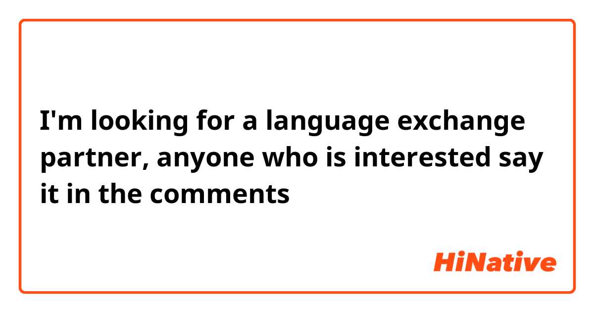 I'm looking for a language exchange partner, anyone who is interested say it in the comments 