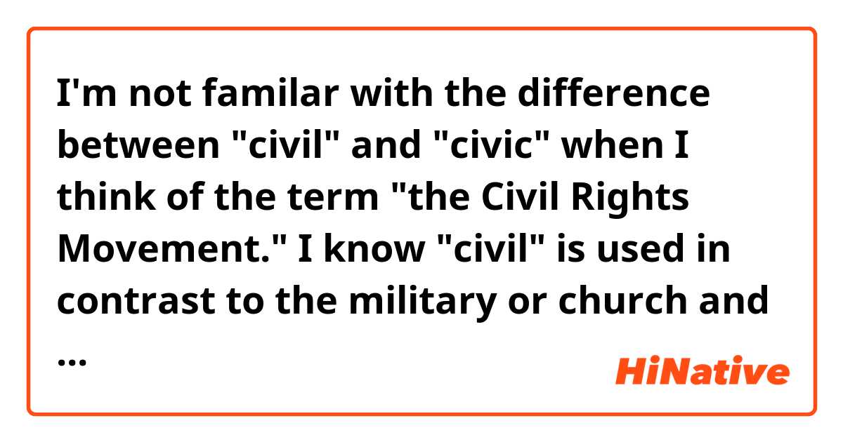 I'm not familar with the difference between "civil" and "civic" when I think of the term "the Civil Rights Movement."
I know "civil" is used in contrast to the military or church and "civic" refers to a town or city, or the government.
But when it comes to the Civil Rights Movement, I wonder how the altered phrase "the Civic Rights Movement" would sound like.
In short, why is it "civil" instead of "civic?"
Thanks.