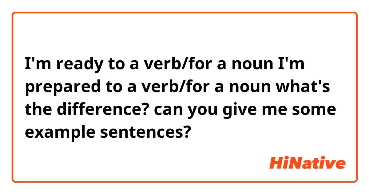 I'm ready to a verb/for a noun
I'm prepared to a verb/for a noun
what's the difference? can you give me some example sentences?
