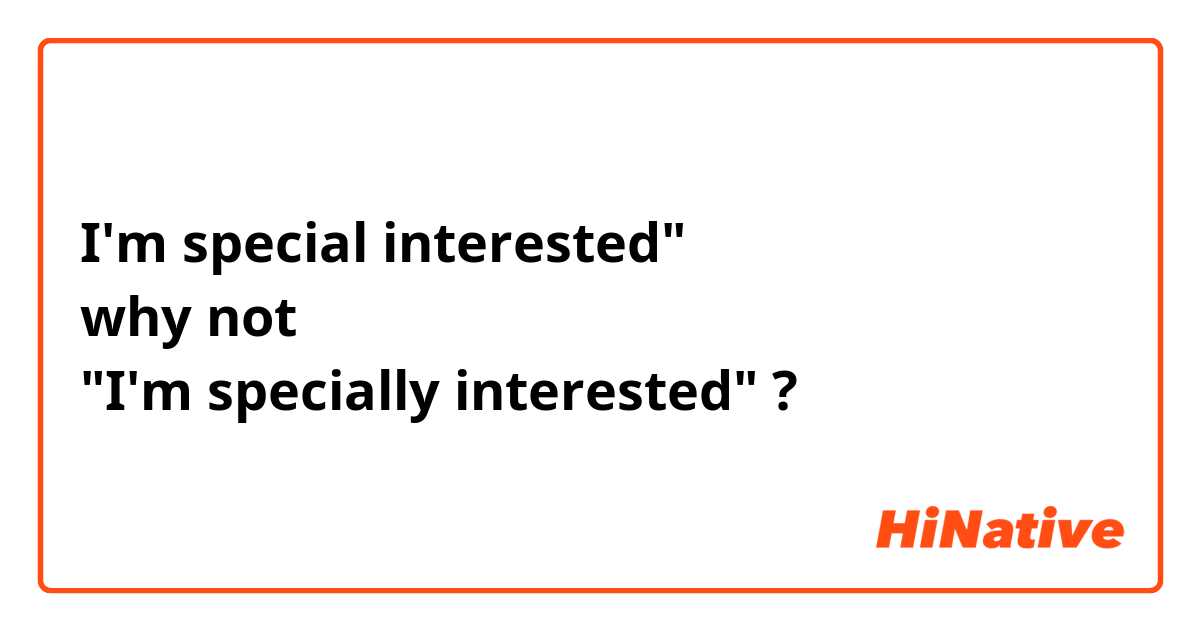 I'm special interested" 
why not 
"I'm specially interested" ?