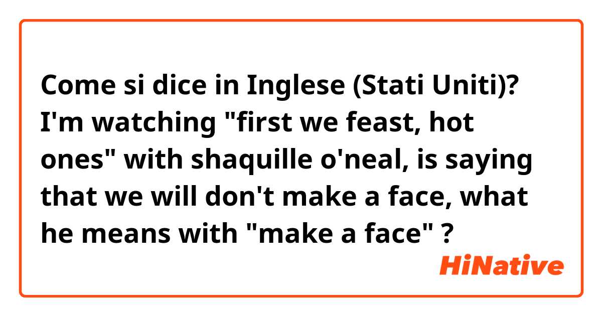 Come si dice in Inglese (Stati Uniti)? I'm watching "first we feast, hot ones" with shaquille o'neal, is saying that we will don't make a face, what he means with "make a face"
?