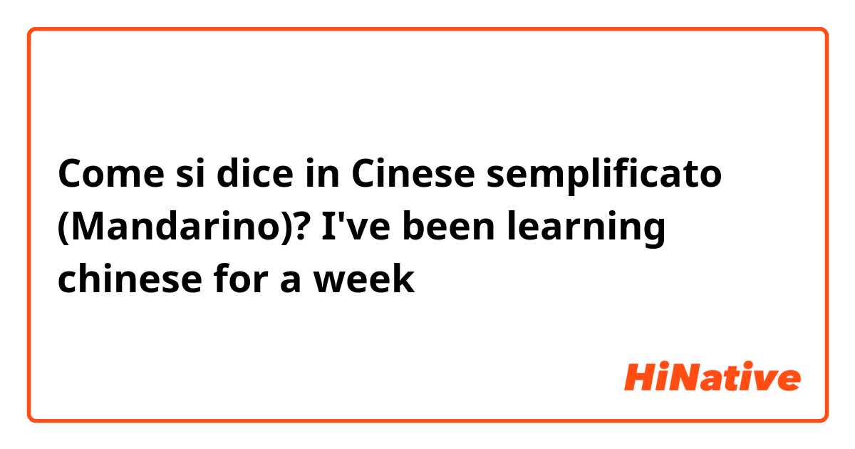 Come si dice in Cinese semplificato (Mandarino)? I've been learning chinese for a week