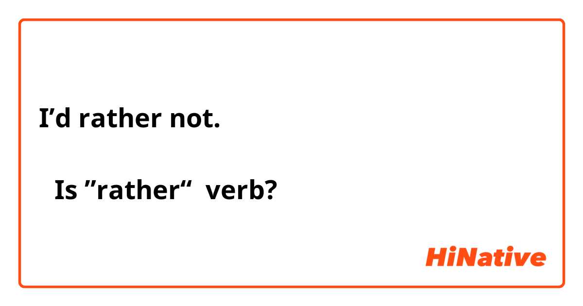 I’d rather not.

→Is ”rather“  verb?