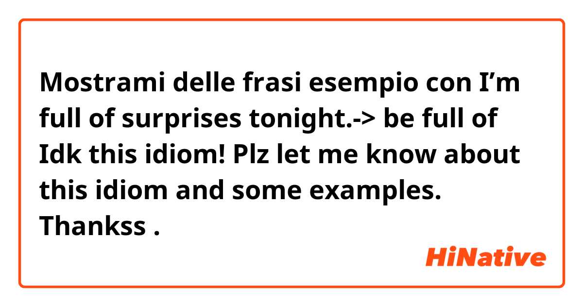 Mostrami delle frasi esempio con I’m full of surprises tonight.-> be full of 
Idk this idiom! Plz let me know about this idiom and some examples. Thankss.
