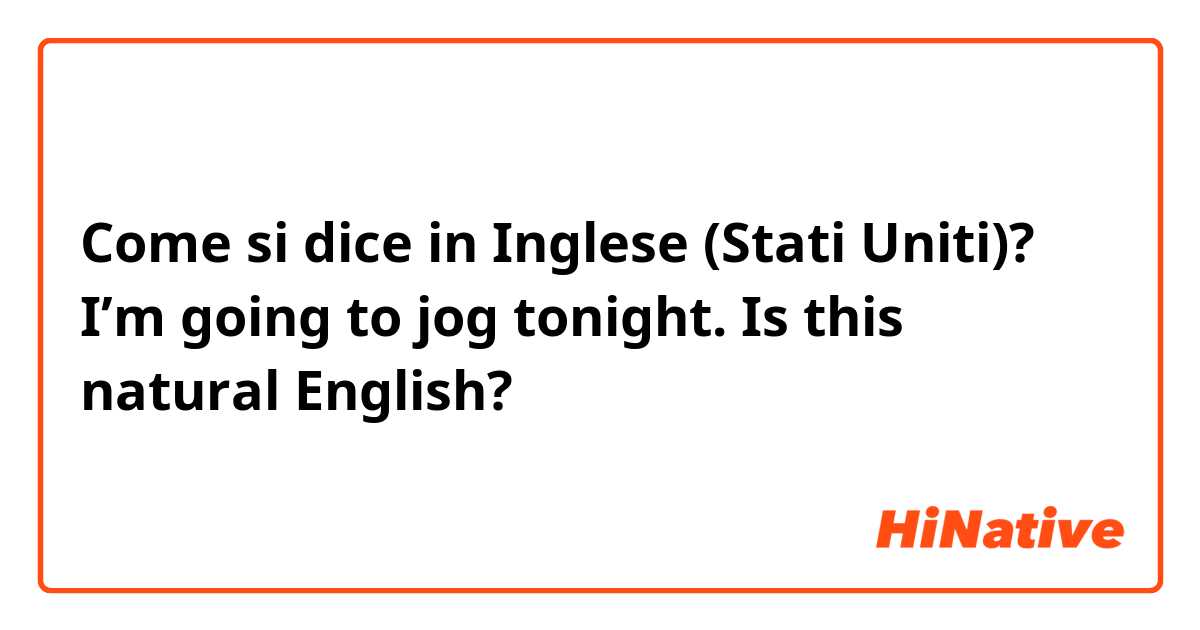 Come si dice in Inglese (Stati Uniti)? I’m going to jog tonight.   Is this natural English?