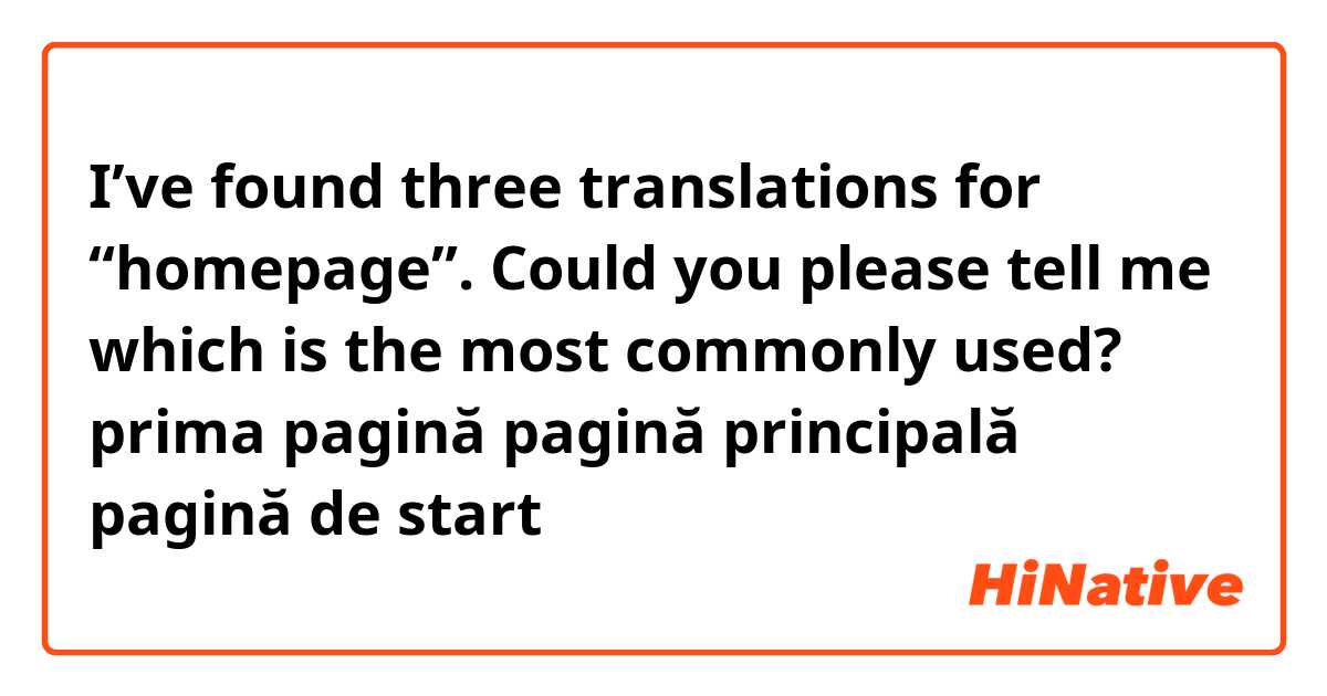I’ve found three translations for “homepage”. Could you please tell me which is the most commonly used?

prima pagină
pagină principală
pagină de start