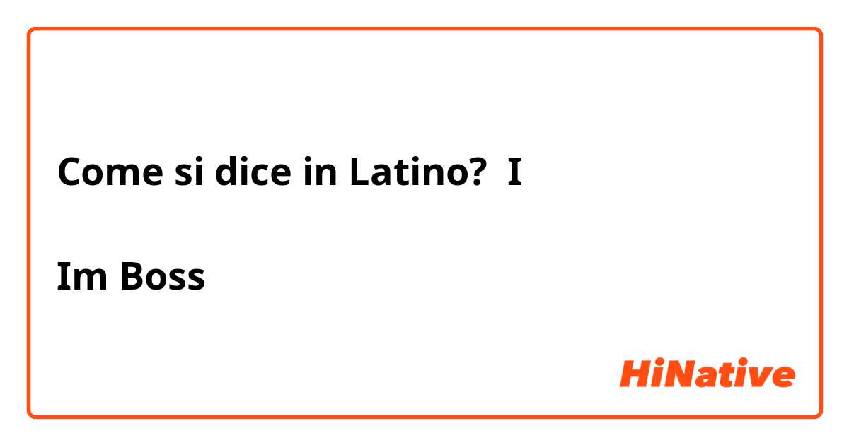 Come si dice in Latino? I 

Im Boss