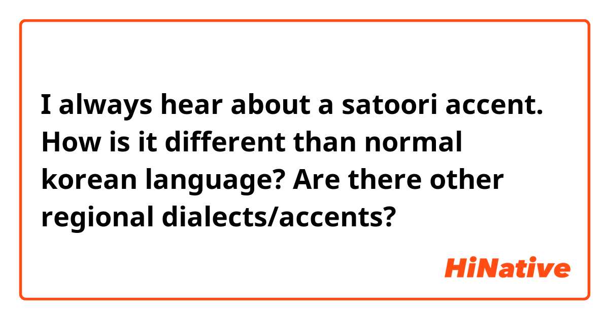 I always hear about a satoori accent. How is it different than normal korean language? Are there other regional dialects/accents? 
