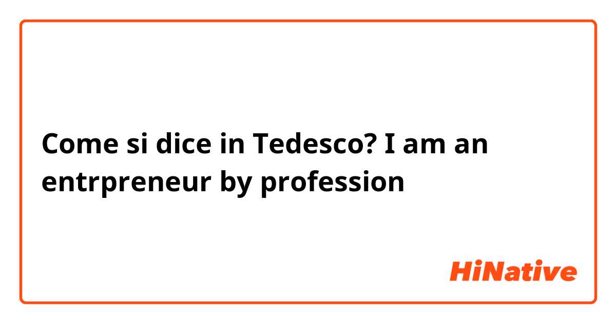 Come si dice in Tedesco? I am an entrpreneur by profession