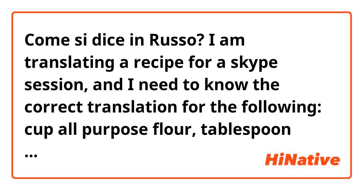 Come si dice in Russo? I am translating a recipe for a skype session, and I need to know the correct translation for the following: cup all purpose flour, tablespoon vanilla extract, cups white sugar, packages cream cheese, tablespoon butter (melted).