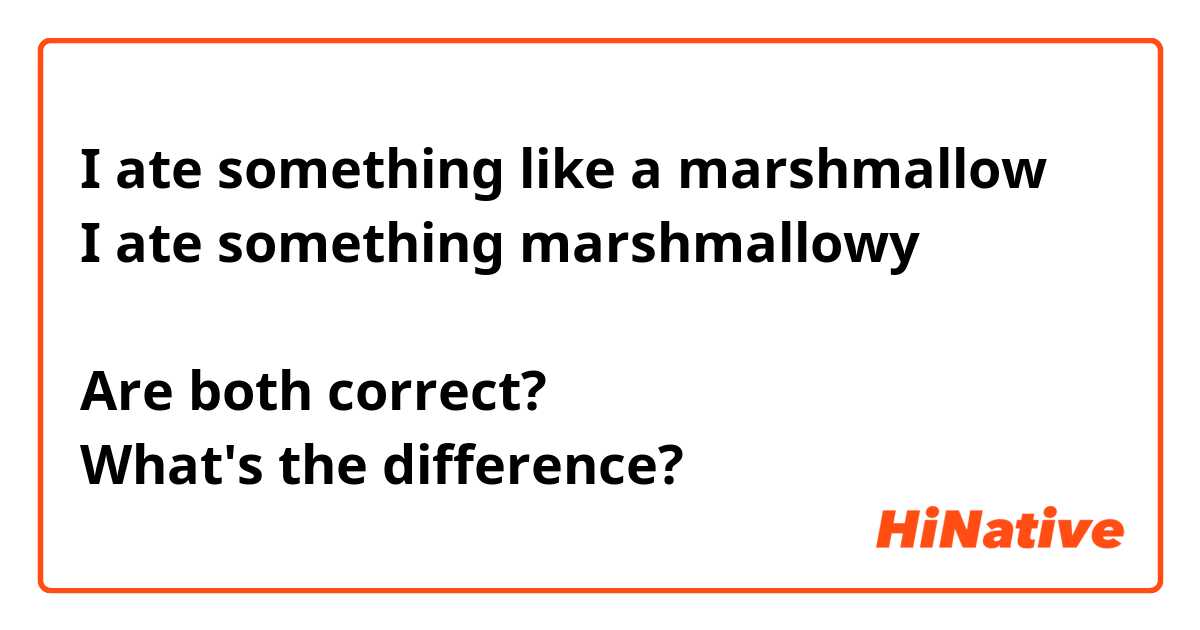 I ate something like a marshmallow
I ate something marshmallowy

Are both correct?
What's the difference?

