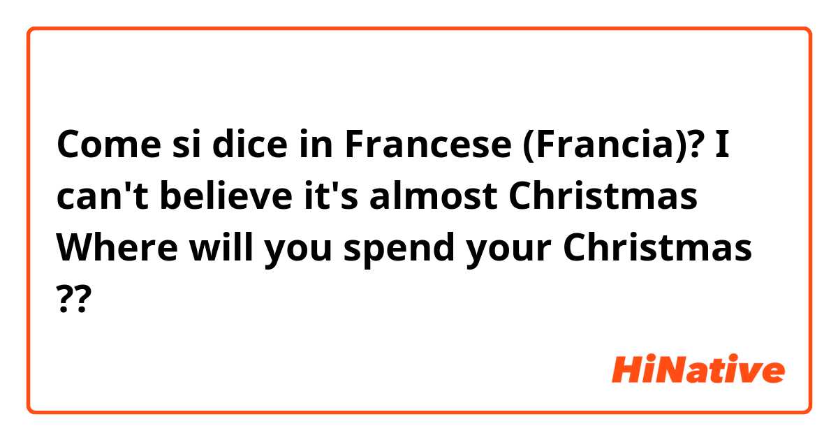 Come si dice in Francese (Francia)? I can't believe it's almost Christmas 🎄😳 Where will you spend your Christmas ??