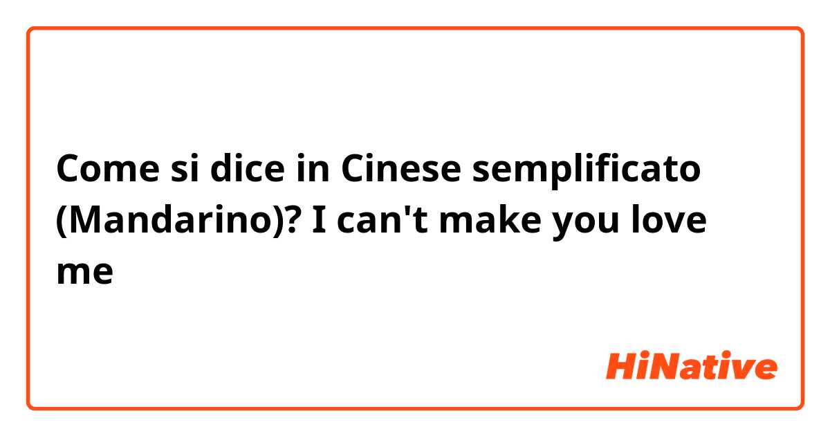 Come si dice in Cinese semplificato (Mandarino)?  I can't make you love me