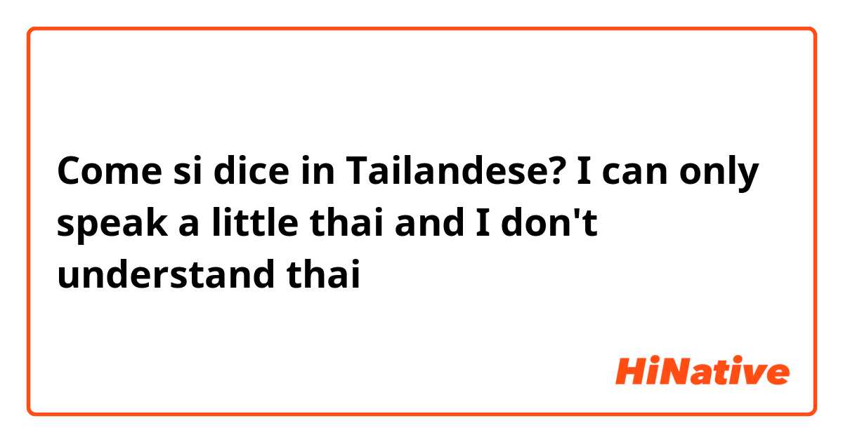 Come si dice in Tailandese? I can only speak a little thai and I don't understand thai 