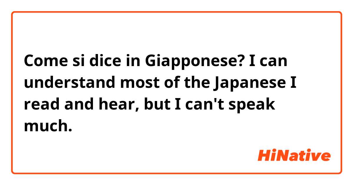 Come si dice in Giapponese? I can understand most of the Japanese I read and hear, but I can't speak much.