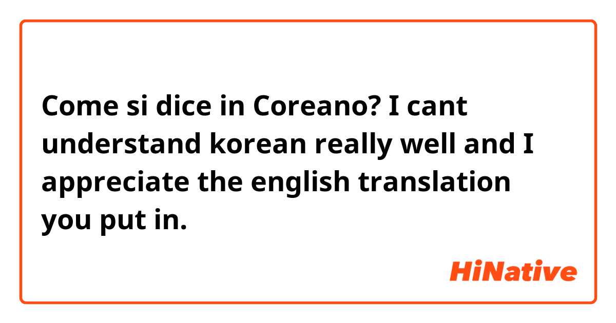 Come si dice in Coreano? I cant understand korean really well and I appreciate the english translation you put in. 