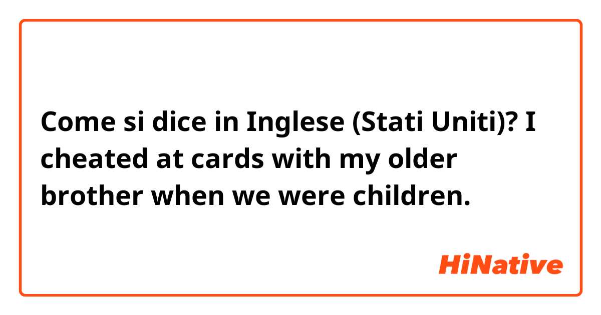 Come si dice in Inglese (Stati Uniti)? I cheated at cards with my older brother when we were children.